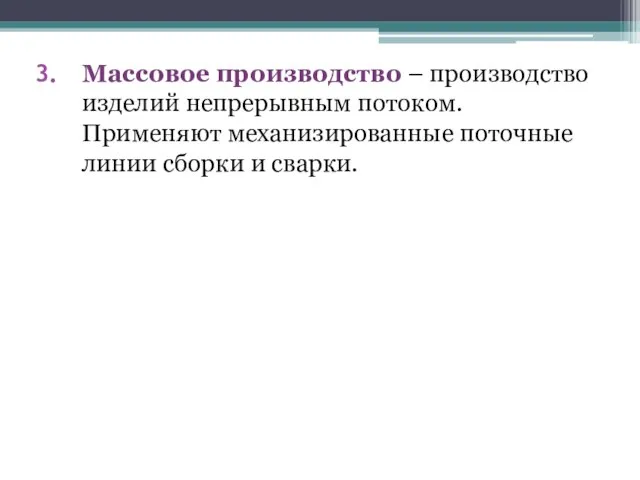 Массовое производство – производство изделий непрерывным потоком. Применяют механизированные поточные линии сборки и сварки.