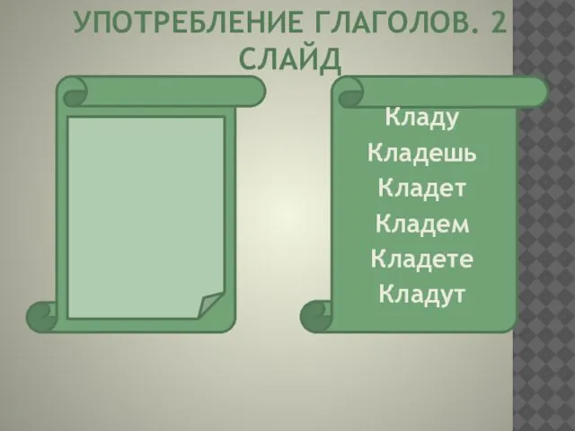 УПОТРЕБЛЕНИЕ ГЛАГОЛОВ. 2 СЛАЙД Ложу Ложишь Ложит Ложим Ложите Ложат Кладу Кладешь Кладет Кладем Кладете Кладут