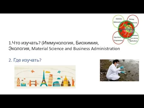 1.Что изучать? (Иммунология, Биохимия, Экология, Material Science and Business Administration 2. Где изучать?