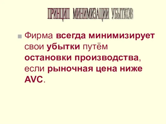 Фирма всегда минимизирует свои убытки путём остановки производства, если рыночная цена ниже AVC. ПРИНЦИП МИНИМИЗАЦИИ УБЫТКОВ