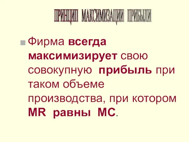 Фирма всегда максимизирует свою совокупную прибыль при таком объеме производства, при котором