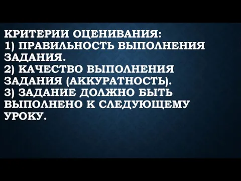 КРИТЕРИИ ОЦЕНИВАНИЯ: 1) ПРАВИЛЬНОСТЬ ВЫПОЛНЕНИЯ ЗАДАНИЯ. 2) КАЧЕСТВО ВЫПОЛНЕНИЯ ЗАДАНИЯ (АККУРАТНОСТЬ). 3)