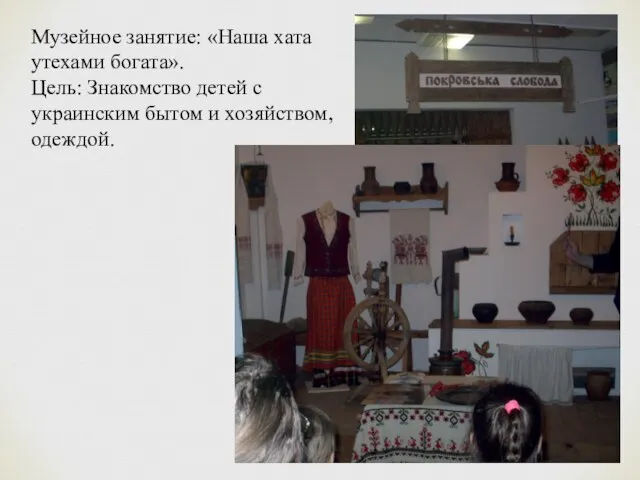 Музейное занятие: «Наша хата утехами богата». Цель: Знакомство детей с украинским бытом и хозяйством, одеждой.