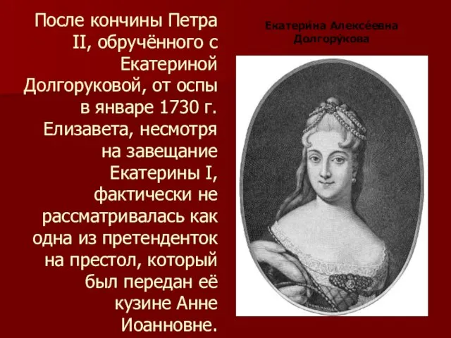 После кончины Петра II, обручённого с Екатериной Долгоруковой, от оспы в январе