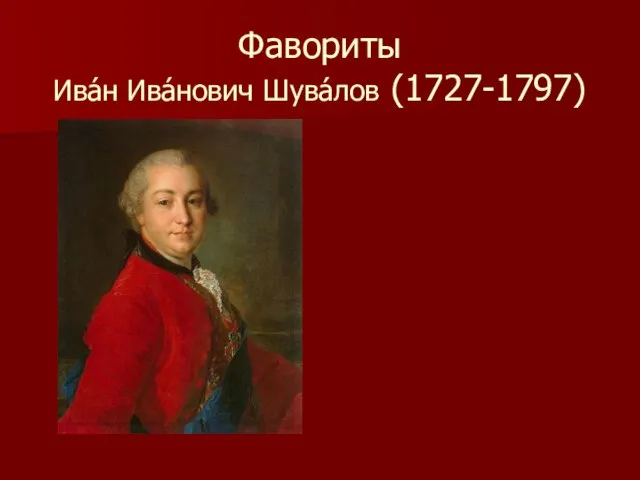 Фавориты Ива́н Ива́нович Шува́лов (1727-1797)