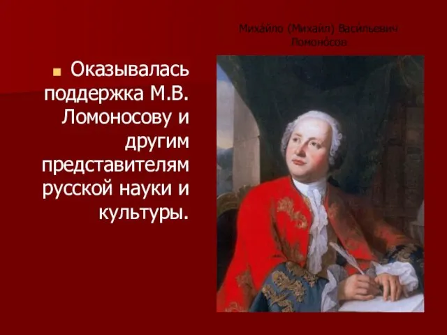 Оказывалась поддержка М.В.Ломоносову и другим представителям русской науки и культуры. Миха́йло (Михаи́л) Васи́льевич Ломоно́сов