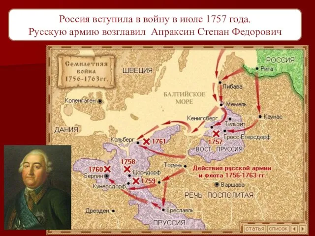 Россия вступила в войну в июле 1757 года. Русскую армию возглавил Апраксин Степан Федорович