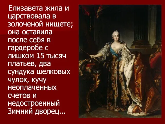 Елизавета жила и царствовала в золоченой нищете; она оставила после себя в