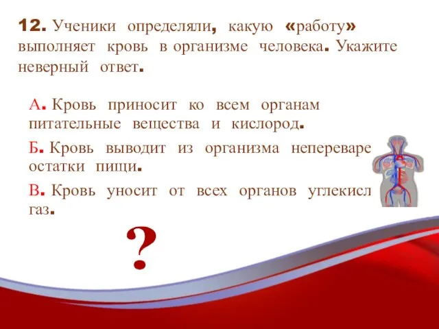 12. Ученики определяли, какую «работу» выполняет кровь в организме человека. Укажите неверный