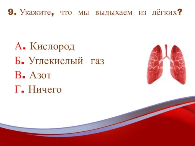 9. Укажите, что мы выдыхаем из лёгких? А. Кислород Б. Углекислый газ В. Азот Г. Ничего