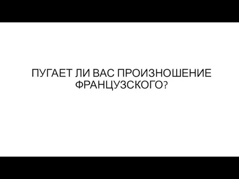 ПУГАЕТ ЛИ ВАС ПРОИЗНОШЕНИЕ ФРАНЦУЗСКОГО?