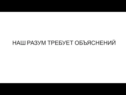 НАШ РАЗУМ ТРЕБУЕТ ОБЪЯСНЕНИЙ