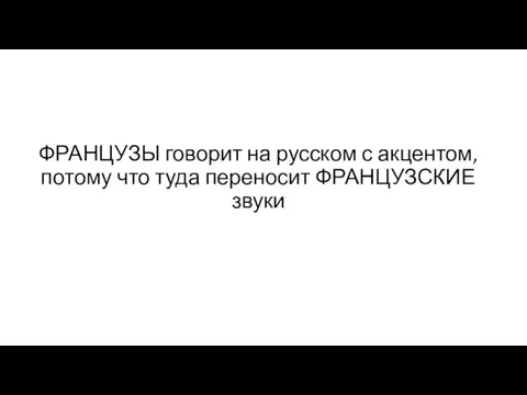 ФРАНЦУЗЫ говорит на русском с акцентом, потому что туда переносит ФРАНЦУЗСКИЕ звуки