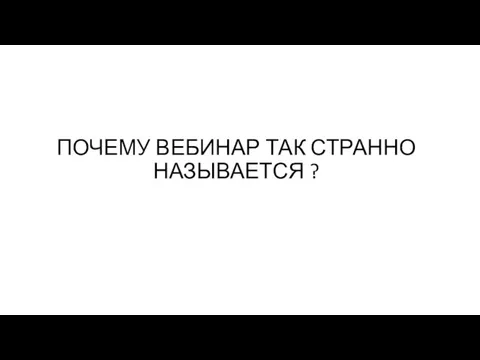 ПОЧЕМУ ВЕБИНАР ТАК СТРАННО НАЗЫВАЕТСЯ ?