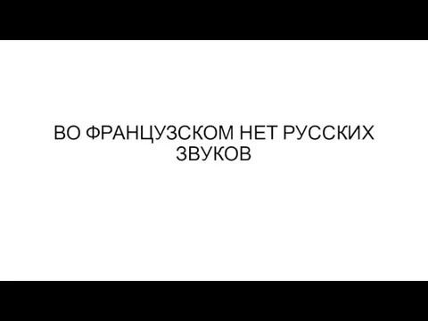 ВО ФРАНЦУЗСКОМ НЕТ РУССКИХ ЗВУКОВ