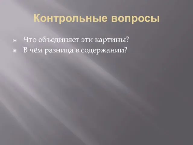 Контрольные вопросы Что объединяет эти картины? В чём разница в содержании?