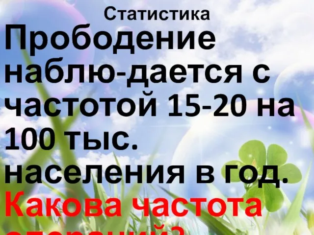 Статистика Прободение наблю-дается с частотой 15-20 на 100 тыс. населения в год. Какова частота операций?