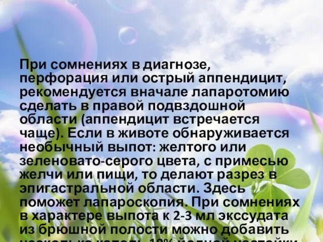 При сомнениях в диагнозе, перфорация или острый аппен­дицит, рекомендуется вначале лапаротомию сделать