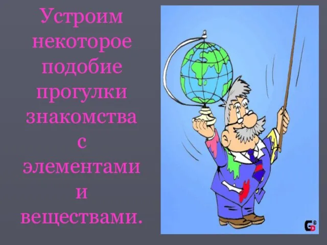 Устроим некоторое подобие прогулки знакомства с элементами и веществами.