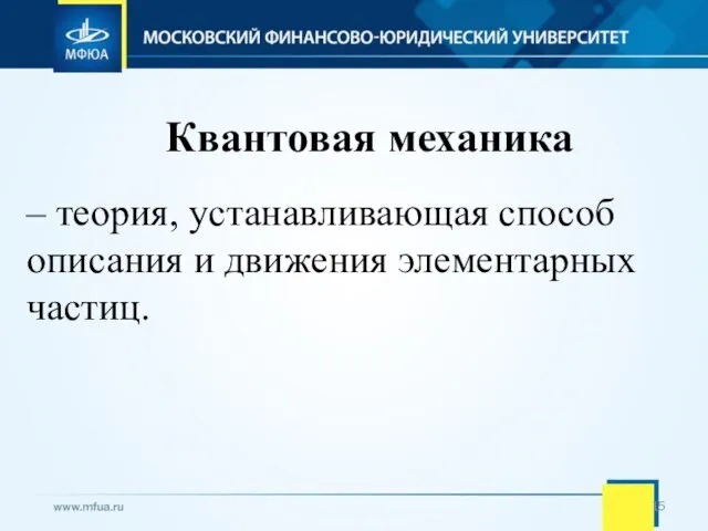 Квантовая механика – теория, устанавливающая способ описания и движения элементарных частиц.