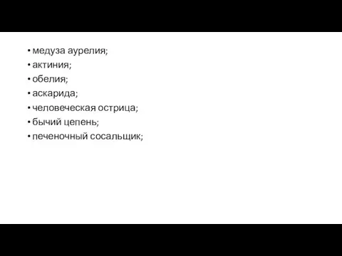 медуза аурелия; актиния; обелия; аскарида; человеческая острица; бычий цепень; печеночный сосальщик;