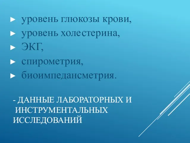 - ДАННЫЕ ЛАБОРАТОРНЫХ И ИНСТРУМЕНТАЛЬНЫХ ИССЛЕДОВАНИЙ уровень глюкозы крови, уровень холестерина, ЭКГ, спирометрия, биоимпедансметрия.