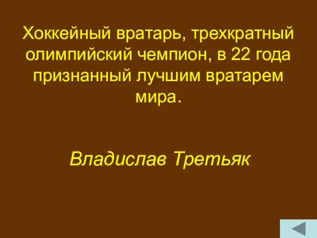 Хоккейный вратарь, трехкратный олимпийский чемпион, в 22 года признанный лучшим вратарем мира. Владислав Третьяк