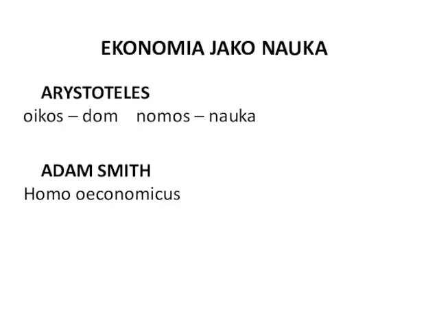 EKONOMIA JAKO NAUKA ARYSTOTELES oikos – dom nomos – nauka ADAM SMITH Homo oeconomicus