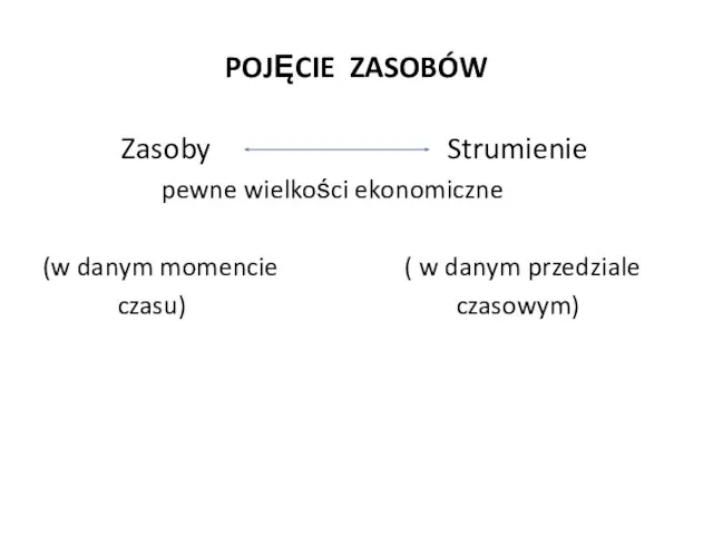 POJĘCIE ZASOBÓW Zasoby Strumienie pewne wielkości ekonomiczne (w danym momencie ( w danym przedziale czasu) czasowym)