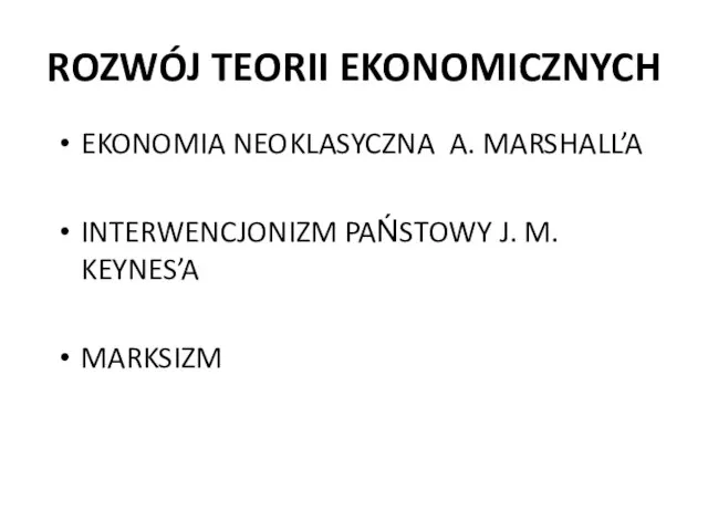 ROZWÓJ TEORII EKONOMICZNYCH EKONOMIA NEOKLASYCZNA A. MARSHALL’A INTERWENCJONIZM PAŃSTOWY J. M. KEYNES’A MARKSIZM