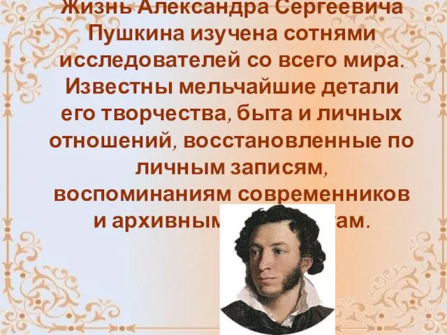 Жизнь Александра Сергеевича Пушкина изучена сотнями исследователей со всего мира. Известны мельчайшие