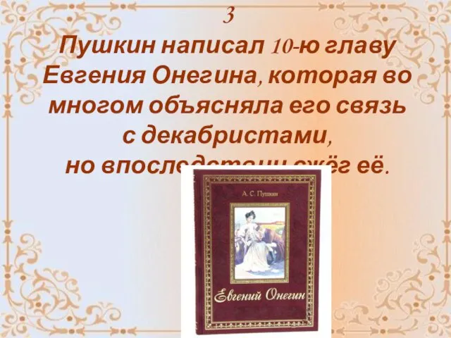 3 Пушкин написал 10-ю главу Евгения Онегина, которая во многом объясняла его