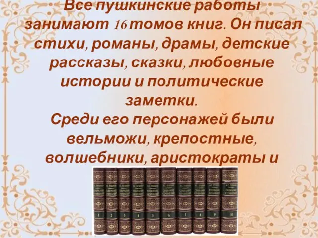 4 Все пушкинские работы занимают 16 томов книг. Он писал стихи, романы,