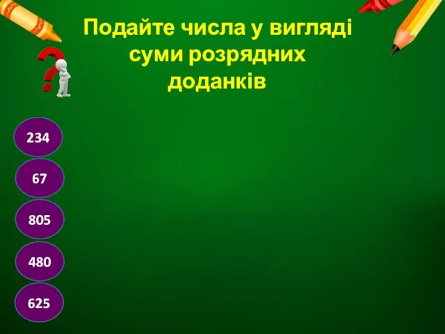 Подайте числа у вигляді суми розрядних доданків 234 67 805 480 625