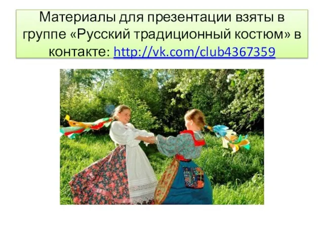Материалы для презентации взяты в группе «Русский традиционный костюм» в контакте: http://vk.com/club4367359