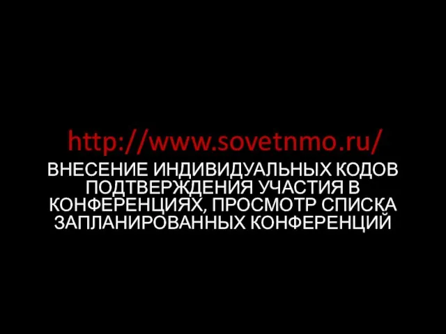 http://www.sovetnmo.ru/ ВНЕСЕНИЕ ИНДИВИДУАЛЬНЫХ КОДОВ ПОДТВЕРЖДЕНИЯ УЧАСТИЯ В КОНФЕРЕНЦИЯХ, ПРОСМОТР СПИСКА ЗАПЛАНИРОВАННЫХ КОНФЕРЕНЦИЙ