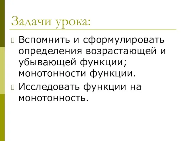 Задачи урока: Вспомнить и сформулировать определения возрастающей и убывающей функции; монотонности функции. Исследовать функции на монотонность.