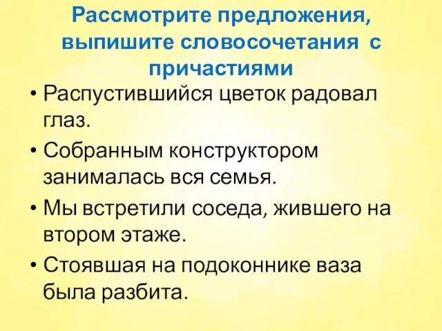 Рассмотрите предложения, выпишите словосочетания с причастиями Распустившийся цветок радовал глаз. Собранным конструктором