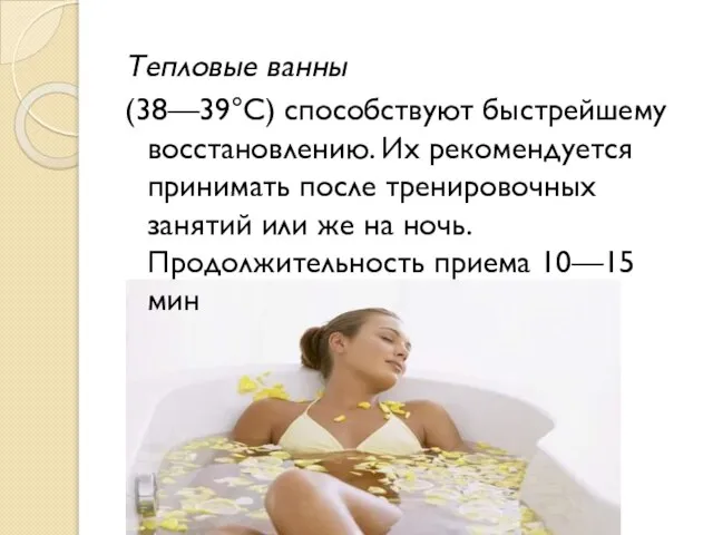 Тепловые ванны (38—39°С) способствуют быстрейшему восстановлению. Их рекомендуется принимать после тренировочных занятий