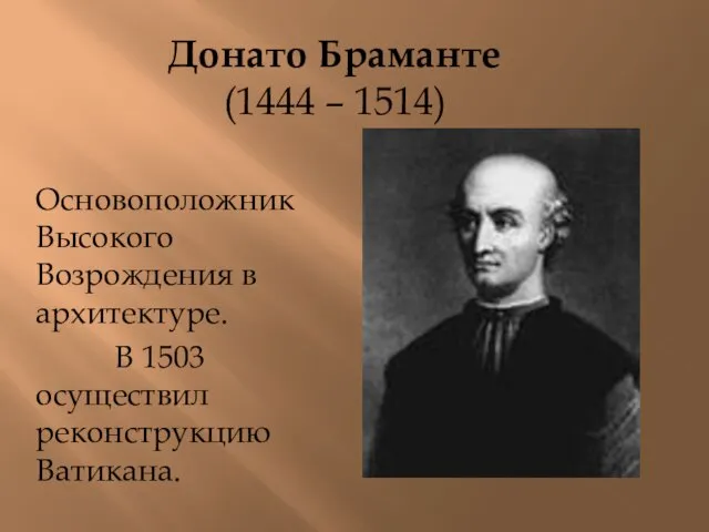 Донато Браманте (1444 – 1514) Основоположник Высокого Возрождения в архитектуре. В 1503 осуществил реконструкцию Ватикана.