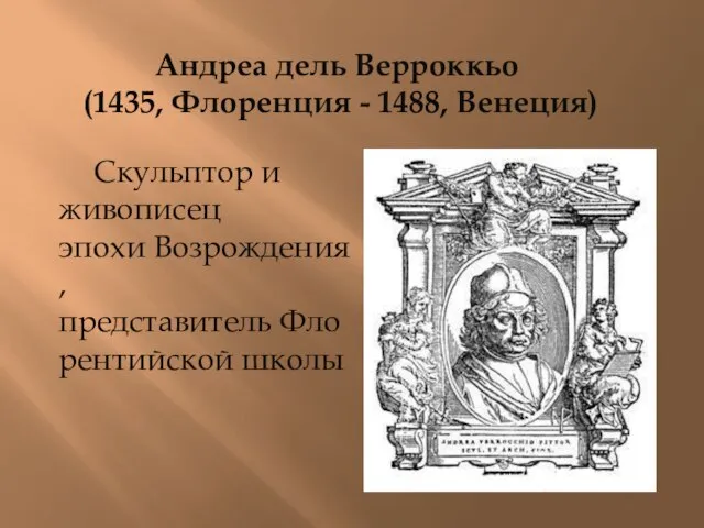 Андреа дель Верроккьо (1435, Флоренция - 1488, Венеция) Скульптор и живописец эпохи Возрождения, представитель Флорентийской школы