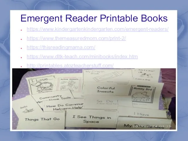 Emergent Reader Printable Books https://www.kindergartenkindergarten.com/emergent-readers/ https://www.themeasuredmom.com/print-2/ https://thisreadingmama.com/ https://www.dltk-teach.com/minibooks/index.htm http://printables.atozteacherstuff.com/