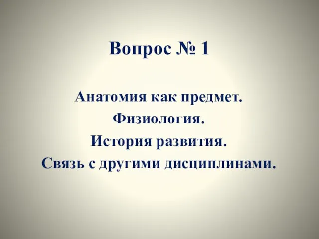 Вопрос № 1 Анатомия как предмет. Физиология. История развития. Связь с другими дисциплинами.