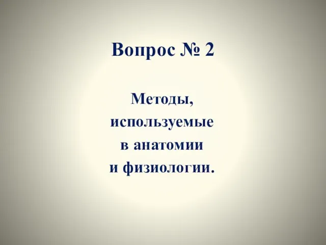 Вопрос № 2 Методы, используемые в анатомии и физиологии.