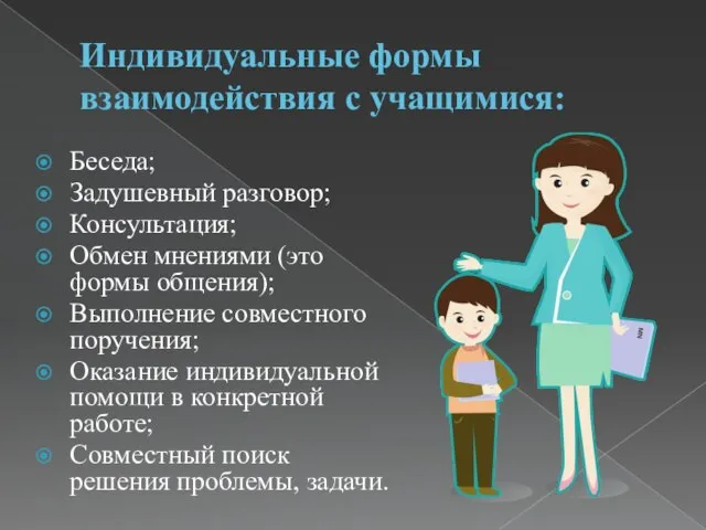 Индивидуальные формы взаимодействия с учащимися: Беседа; Задушевный разговор; Консультация; Обмен мнениями (это