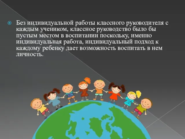 Без индивидуальной работы классного руководителя с каждым учеником, классное руководство было бы