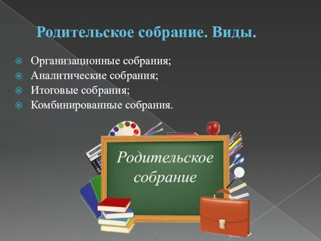 Родительское собрание. Виды. Организационные собрания; Аналитические собрания; Итоговые собрания; Комбинированные собрания.