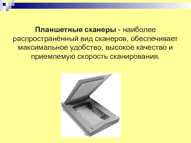 Планшетные сканеры - наиболее распространённый вид сканеров, обеспечивает максимальное удобство, высокое качество и приемлемую скорость сканирования.