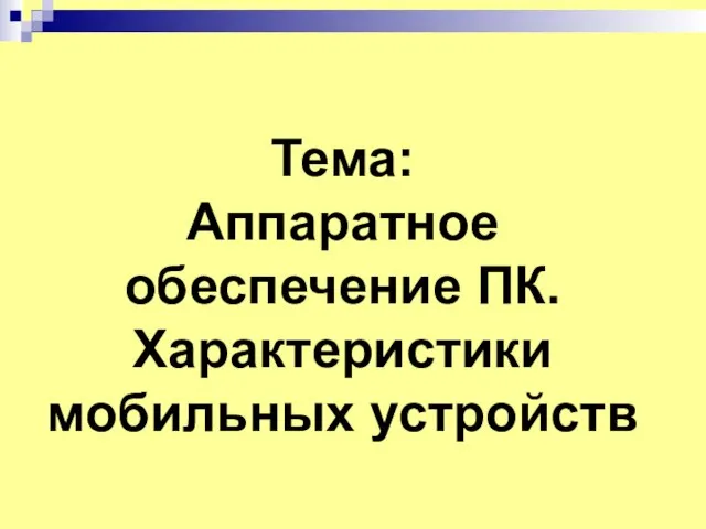 Тема: Аппаратное обеспечение ПК. Характеристики мобильных устройств