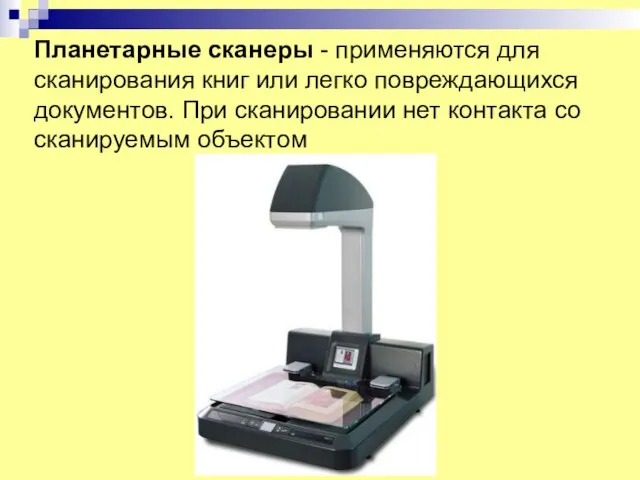 Планетарные сканеры - применяются для сканирования книг или легко повреждающихся документов. При